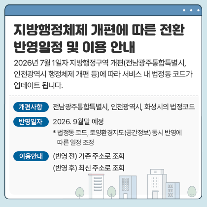 2026년 7월 1일자 지방행정구역 개편(전남광주통합특별시, 인천광역시 행정체제 개편 등)에 따라 서비스 내 법정동 코드가 업데이트 됩니다.